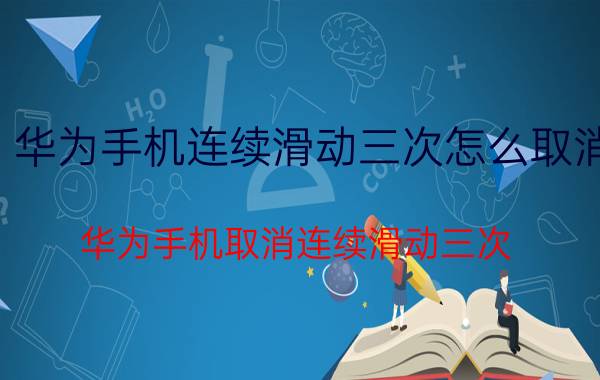 华为手机连续滑动三次怎么取消 华为手机取消连续滑动三次